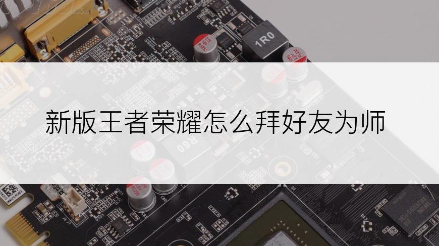 新版王者荣耀怎么拜好友为师