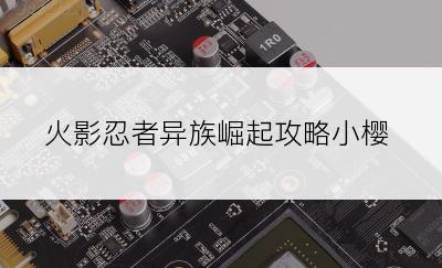 火影忍者异族崛起攻略小樱