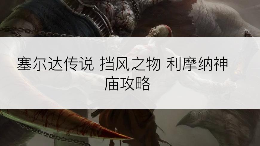 塞尔达传说 挡风之物 利摩纳神庙攻略
