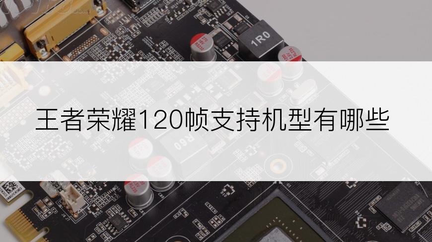 王者荣耀120帧支持机型有哪些
