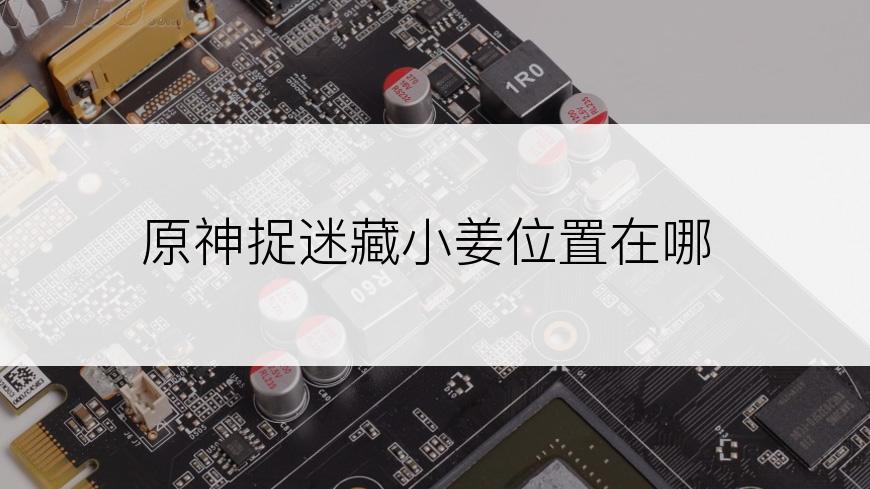原神捉迷藏小姜位置在哪