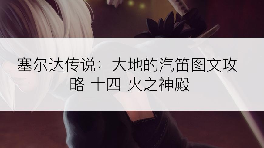 塞尔达传说：大地的汽笛图文攻略 十四 火之神殿