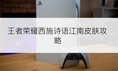 王者荣耀西施诗语江南皮肤攻略