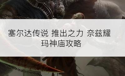 塞尔达传说 推出之力 奈兹耀玛神庙攻略