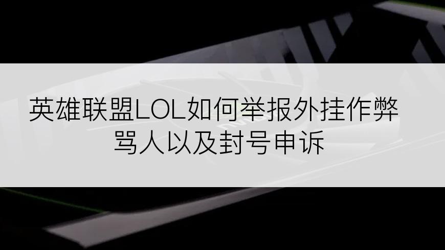英雄联盟LOL如何举报外挂作弊骂人以及封号申诉