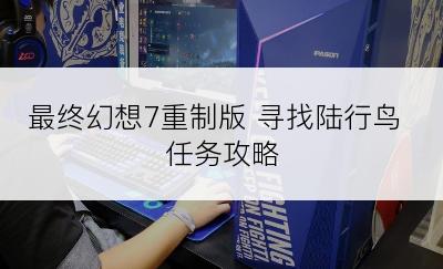 最终幻想7重制版 寻找陆行鸟 任务攻略