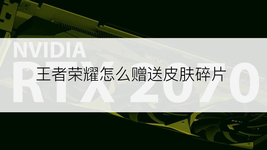 王者荣耀怎么赠送皮肤碎片