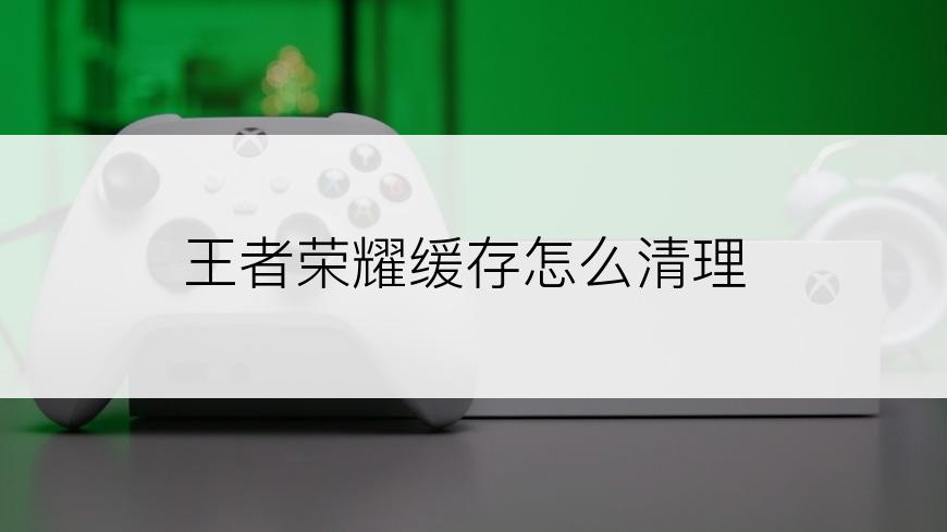 王者荣耀缓存怎么清理