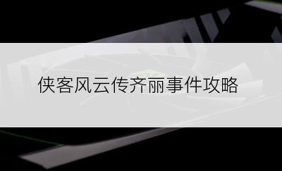 侠客风云传齐丽事件攻略