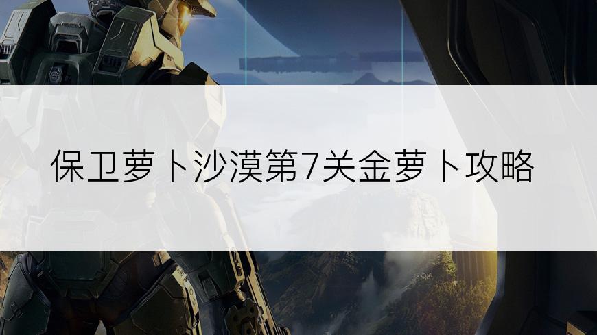 保卫萝卜沙漠第7关金萝卜攻略
