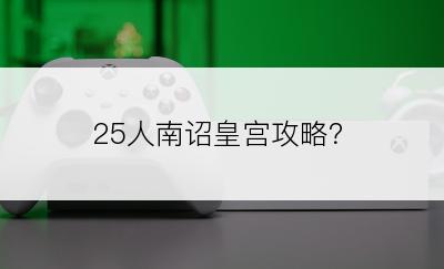 25人南诏皇宫攻略？