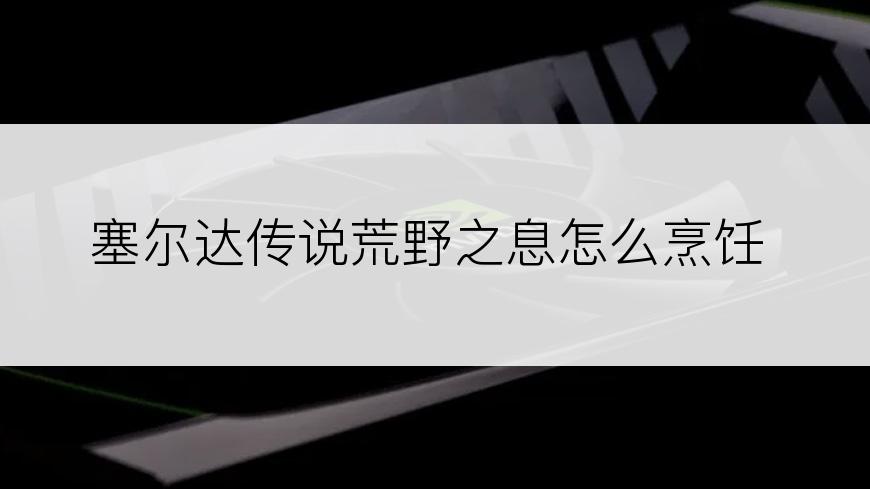 塞尔达传说荒野之息怎么烹饪