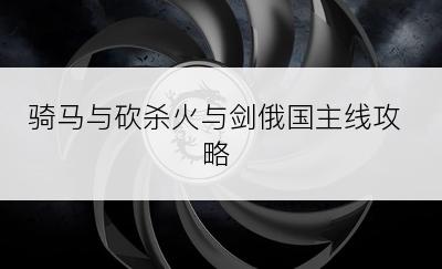 骑马与砍杀火与剑俄国主线攻略