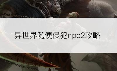 异世界随便侵犯npc2攻略