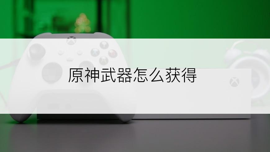 原神武器怎么获得
