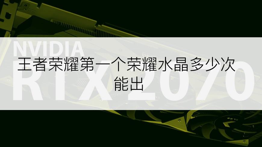 王者荣耀第一个荣耀水晶多少次能出