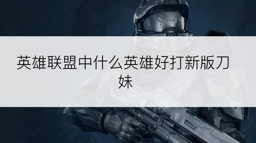 英雄联盟中什么英雄好打新版刀妹