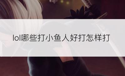 lol哪些打小鱼人好打怎样打