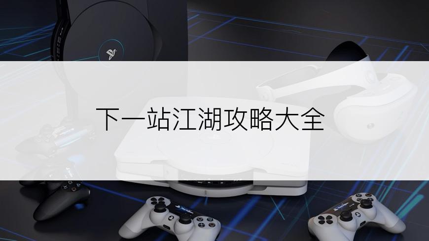 下一站江湖攻略大全