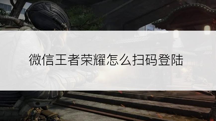 微信王者荣耀怎么扫码登陆