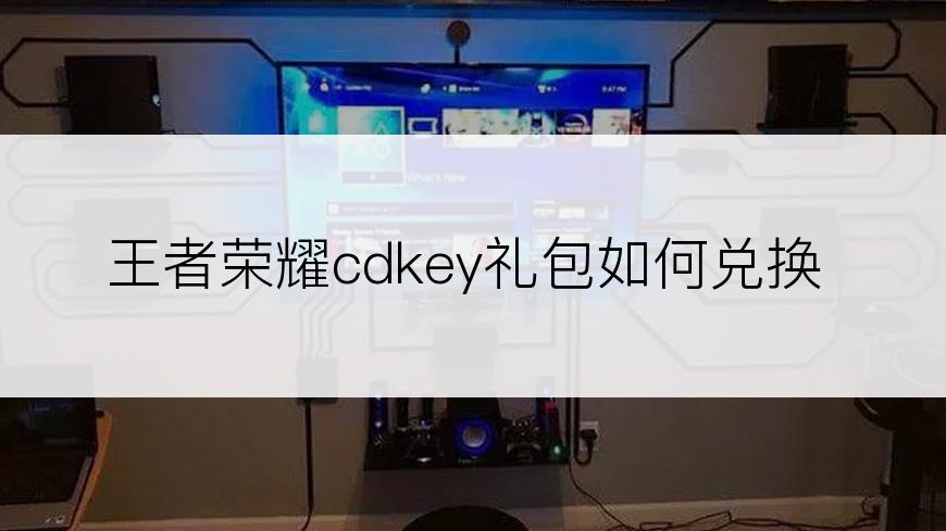 王者荣耀cdkey礼包如何兑换