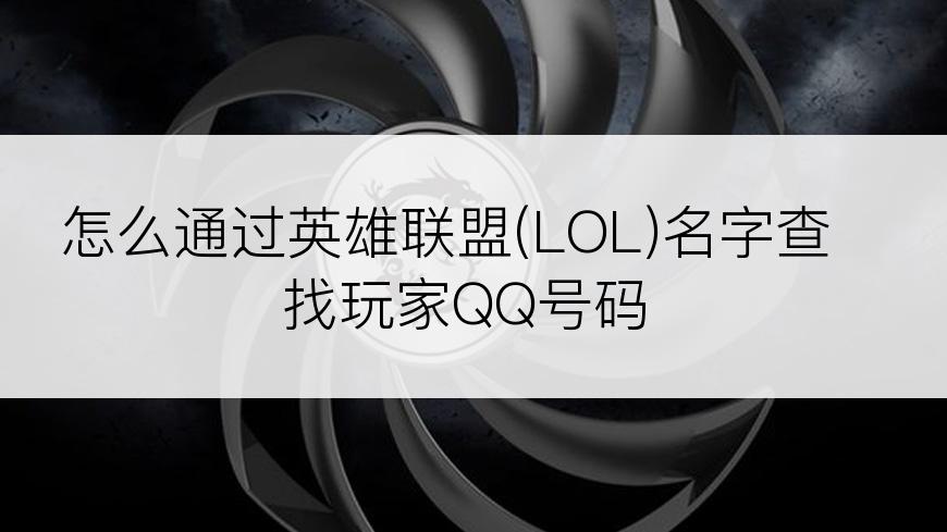 怎么通过英雄联盟(LOL)名字查找玩家QQ号码