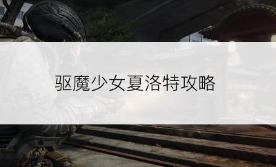 驱魔少女夏洛特攻略
