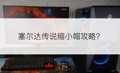 塞尔达传说缩小帽攻略？