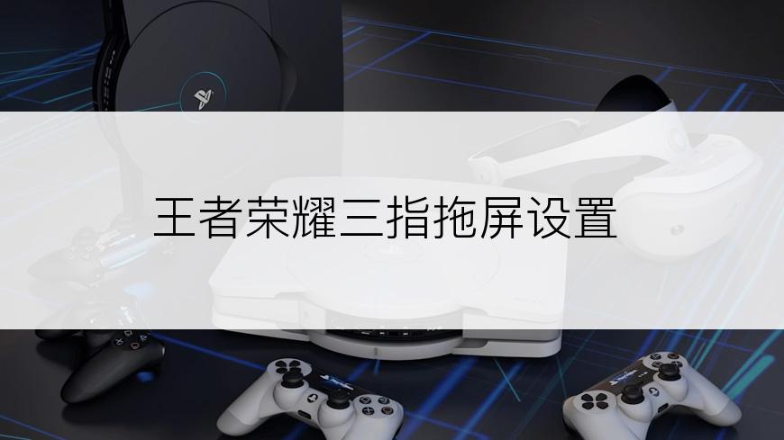 王者荣耀三指拖屏设置