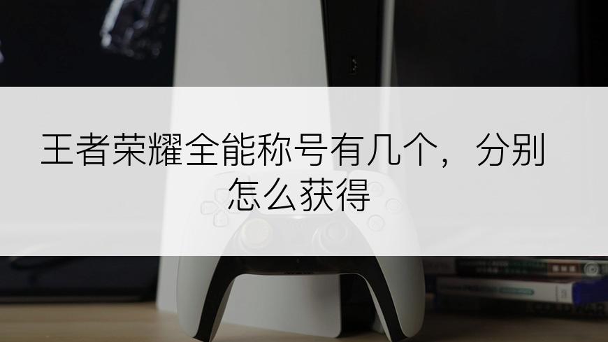 王者荣耀全能称号有几个，分别怎么获得