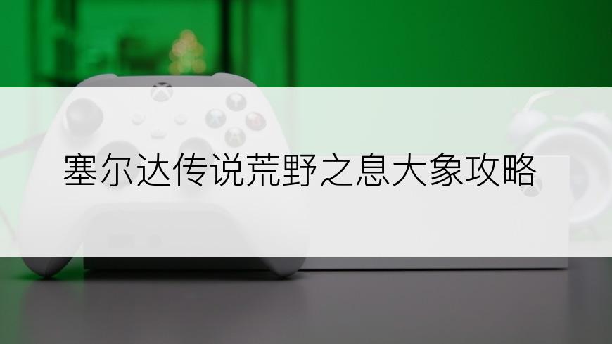 塞尔达传说荒野之息大象攻略