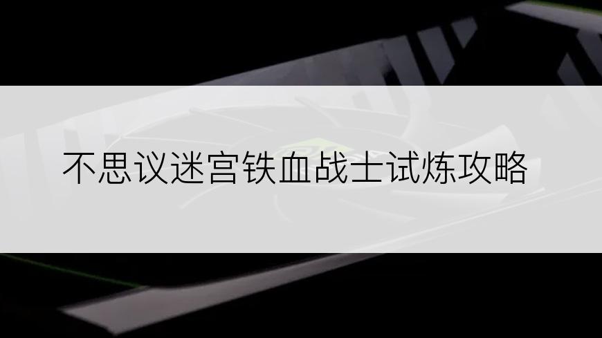 不思议迷宫铁血战士试炼攻略