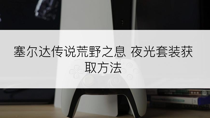 塞尔达传说荒野之息 夜光套装获取方法