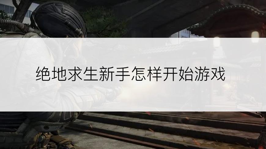 绝地求生新手怎样开始游戏