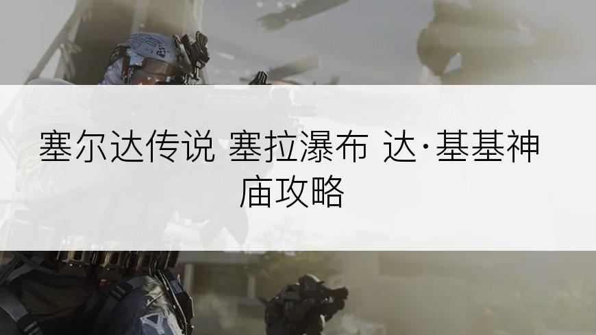 塞尔达传说 塞拉瀑布 达·基基神庙攻略
