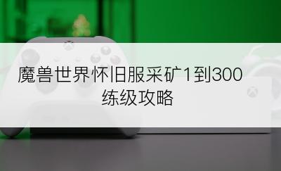 魔兽世界怀旧服采矿1到300练级攻略