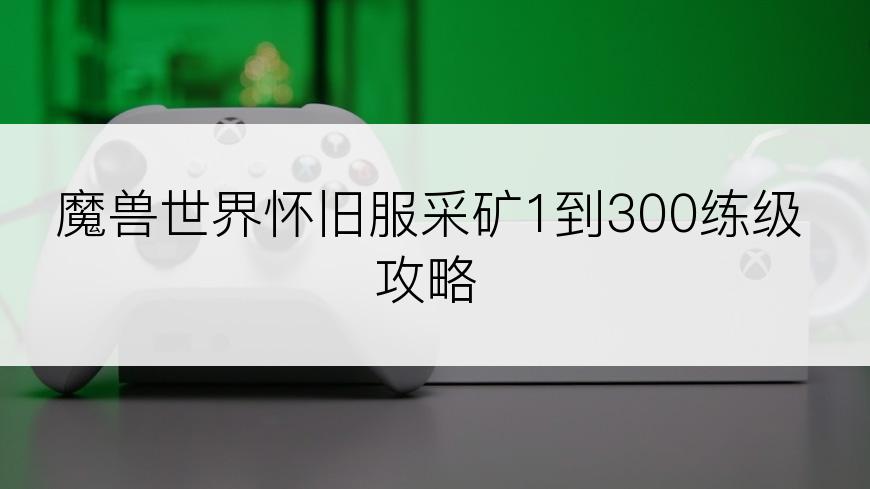魔兽世界怀旧服采矿1到300练级攻略
