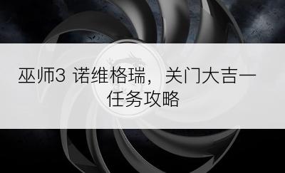 巫师3 诺维格瑞，关门大吉一 任务攻略