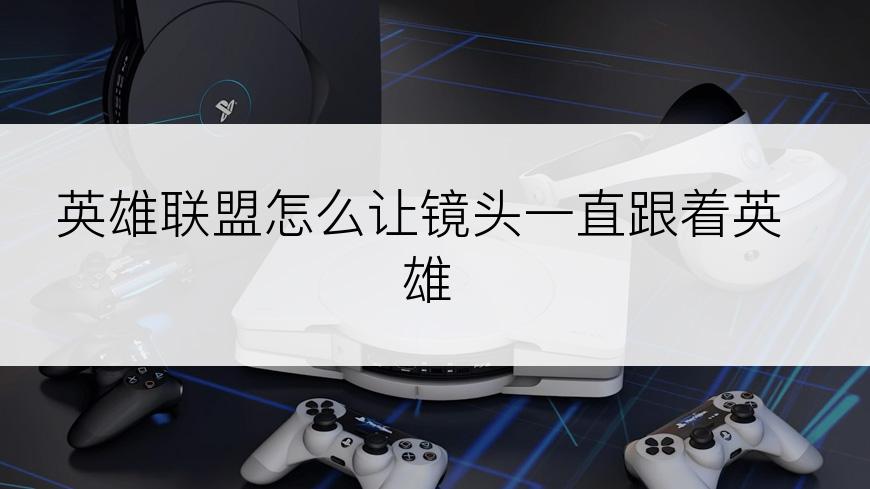 英雄联盟怎么让镜头一直跟着英雄