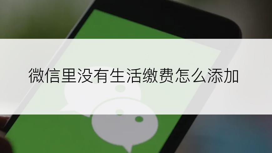 微信里没有生活缴费怎么添加