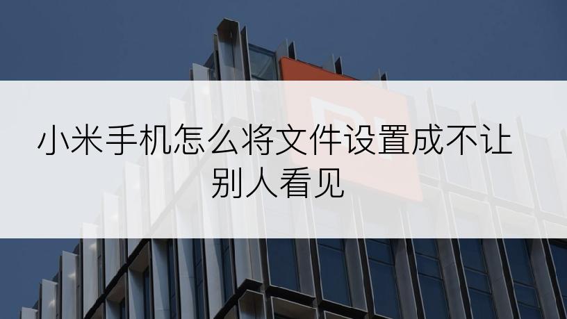 小米手机怎么将文件设置成不让别人看见