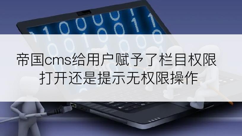 帝国cms给用户赋予了栏目权限打开还是提示无权限操作