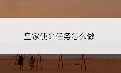 皇家使命任务怎么做