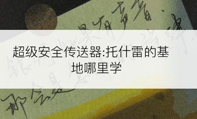 超级安全传送器:托什雷的基地哪里学