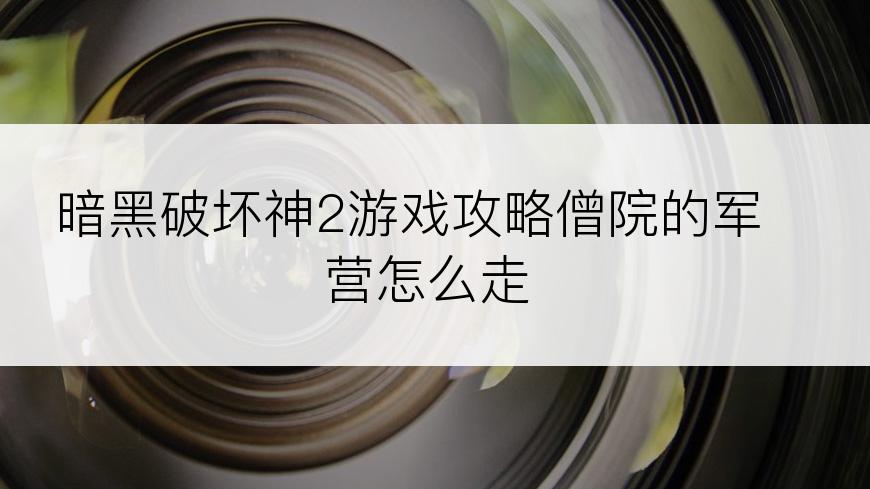 暗黑破坏神2游戏攻略僧院的军营怎么走