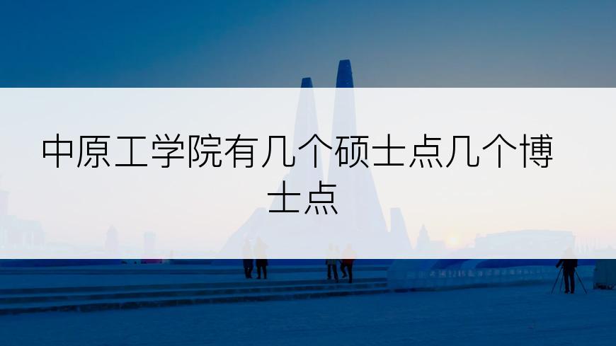 中原工学院有几个硕士点几个博士点