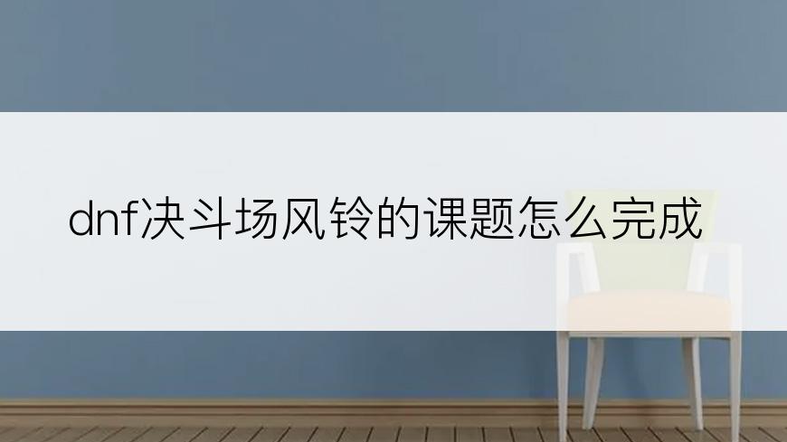 dnf决斗场风铃的课题怎么完成