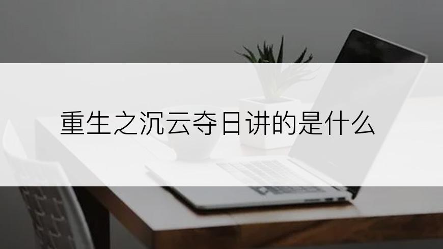 重生之沉云夺日讲的是什么