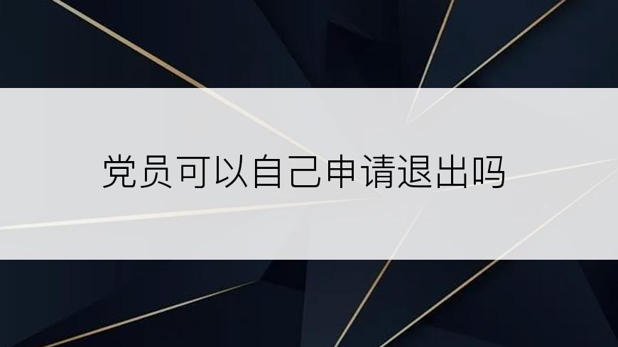 党员可以自己申请退出吗