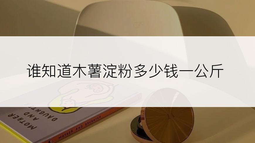 谁知道木薯淀粉多少钱一公斤